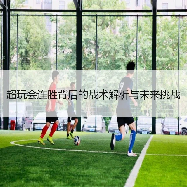 超玩会连胜背后的战术解析与未来挑战