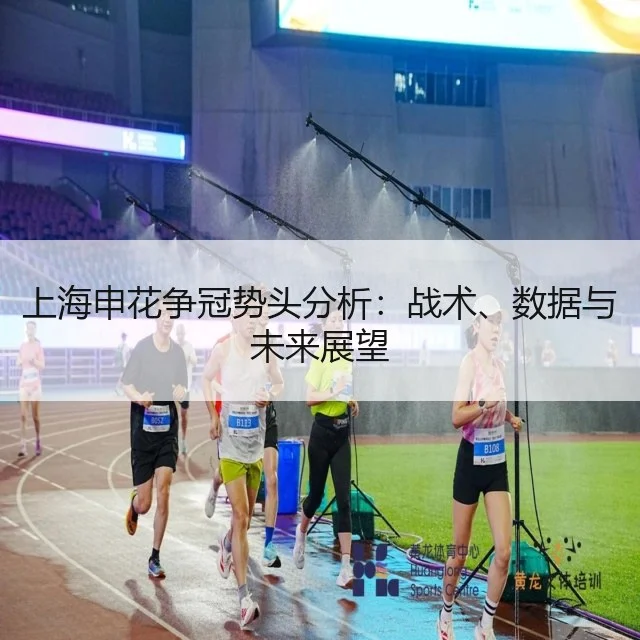 上海申花争冠势头分析：战术、数据与未来展望