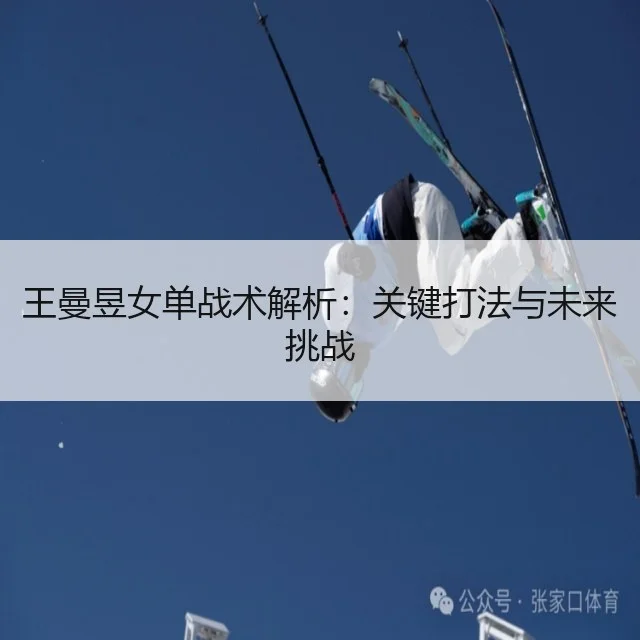 王曼昱女单战术解析：关键打法与未来挑战